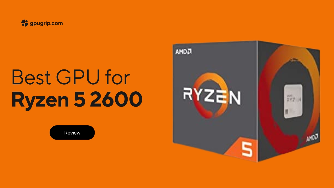 Best GPU for Ryzen 5 2600 | GPUGrip.com