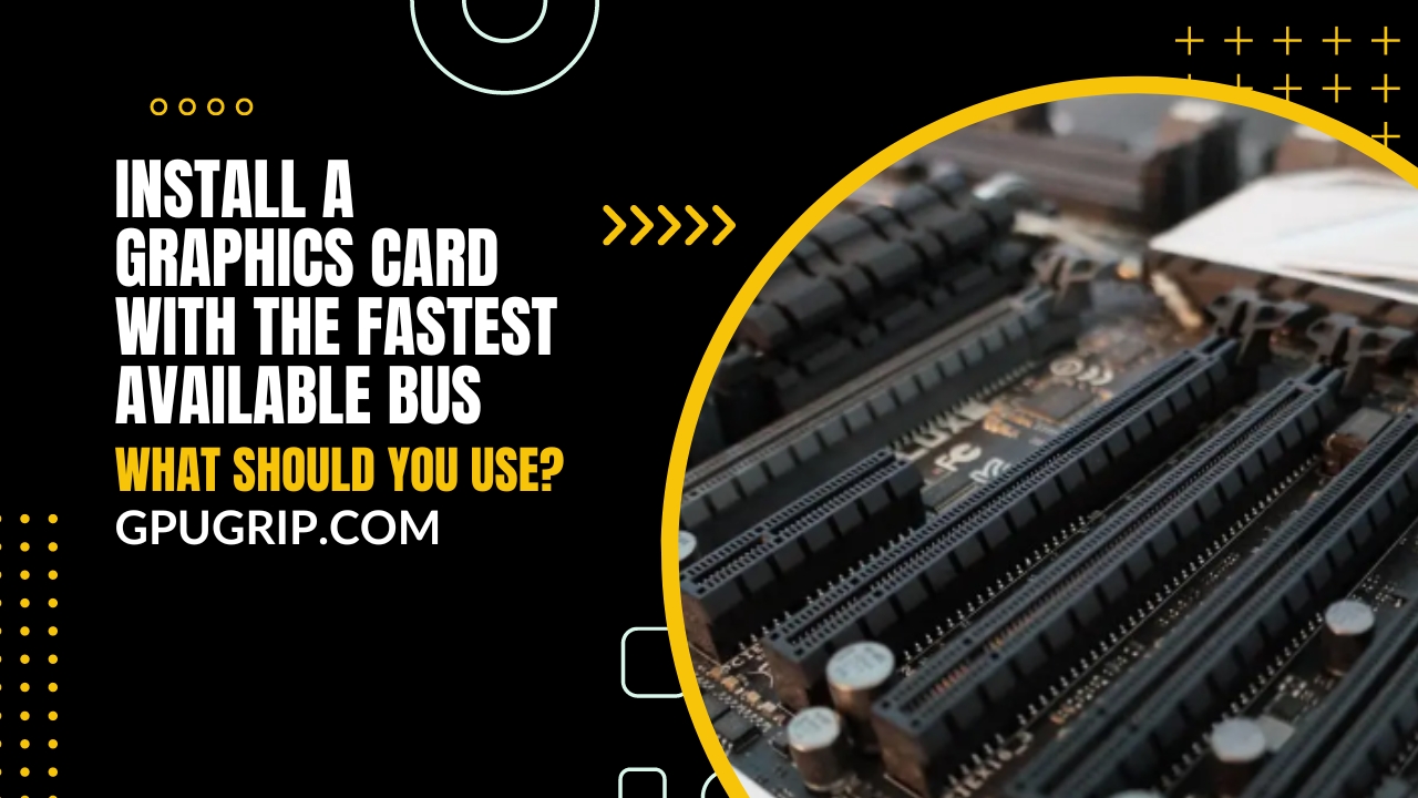 Install A Graphics Card with the Fastest Available Bus